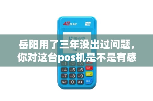 岳阳用了三年没出过问题,你对这台pos机是不是有感情了? 岳阳用了三年没出过问题,你对这台pos机是不是有感情了?