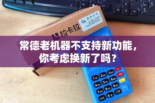 常德老机器不支持新功能，你考虑换新了吗？