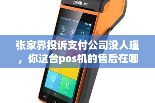 张家界投诉支付公司没人理，你这台pos机的售后在哪？