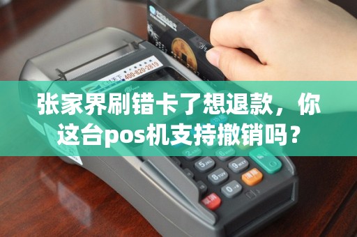 张家界刷错卡了想退款，你这台pos机支持撤销吗？