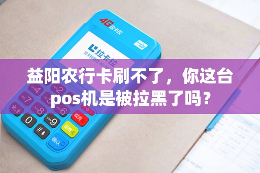 益阳农行卡刷不了,你这台pos机是被拉黑了吗?