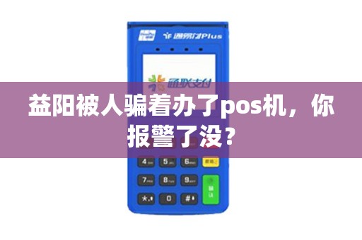 益阳被人骗着办了pos机，你报警了没？