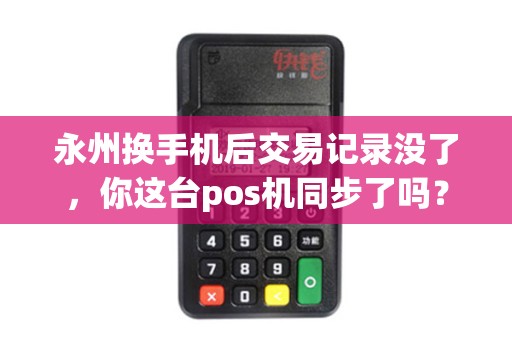 永州换手机后交易记录没了，你这台pos机同步了吗？