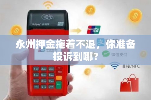 永州押金拖着不退，你准备投诉到哪？