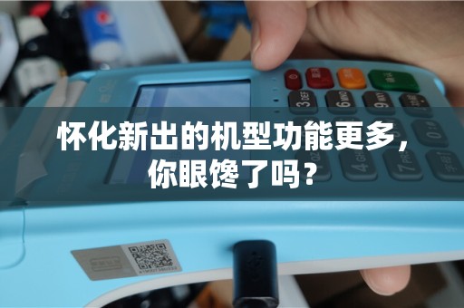 怀化新出的机型功能更多，你眼馋了吗？