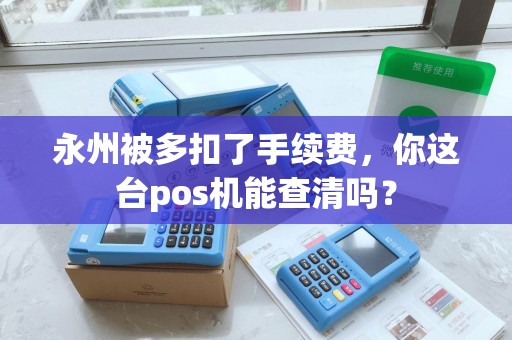 永州被多扣了手续费，你这台pos机能查清吗？