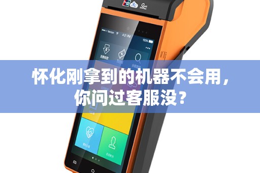 怀化刚拿到的机器不会用，你问过客服没？