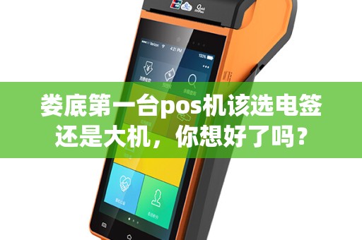 娄底第一台pos机该选电签还是大机，你想好了吗？