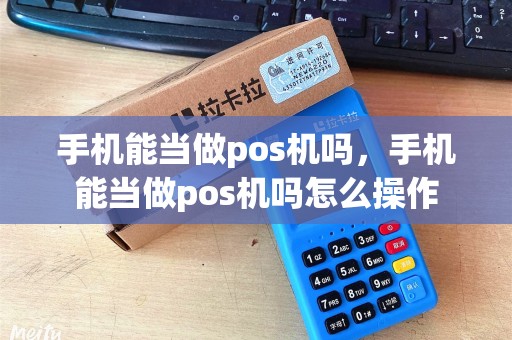 手机能当做pos机吗，手机能当做pos机吗怎么操作