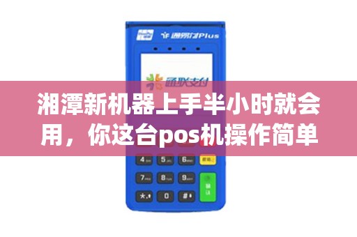 湘潭新机器上手半小时就会用，你这台pos机操作简单吗？