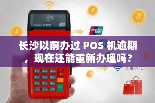 长沙以前办过 POS 机逾期，现在还能重新办理吗？