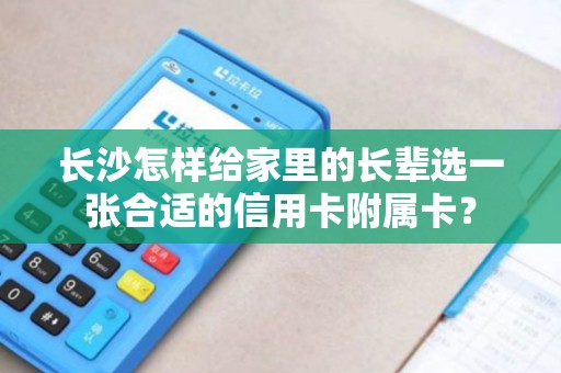 长沙怎样给家里的长辈选一张合适的信用卡附属卡？