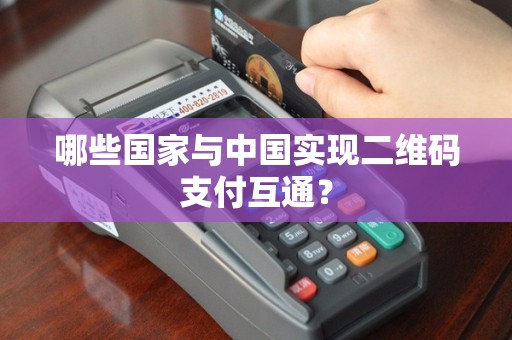 哪些国家与中国实现二维码支付互通？