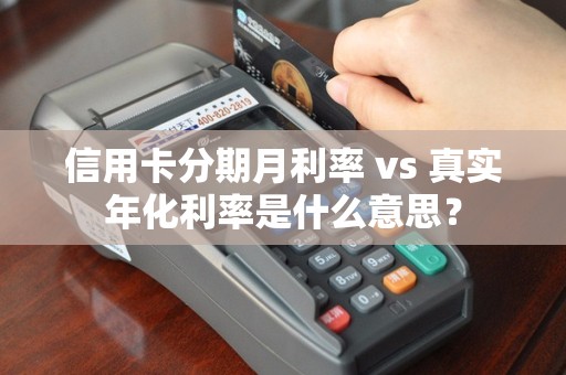 信用卡分期月利率 vs 真实年化利率是什么意思？