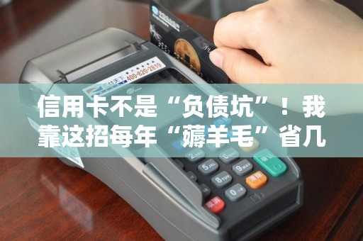 信用卡不是“负债坑”！我靠这招每年“薅羊毛”省几千！