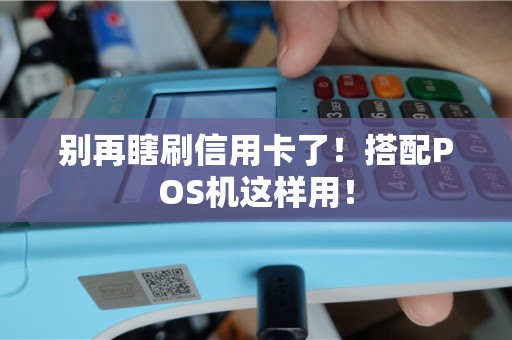 别再瞎刷信用卡了！搭配POS机这样用！
