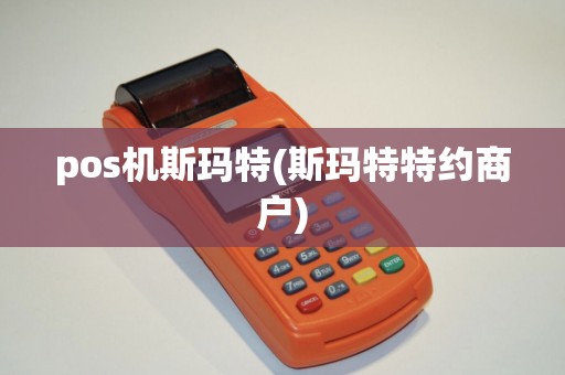 pos机斯玛特(斯玛特特约商户)