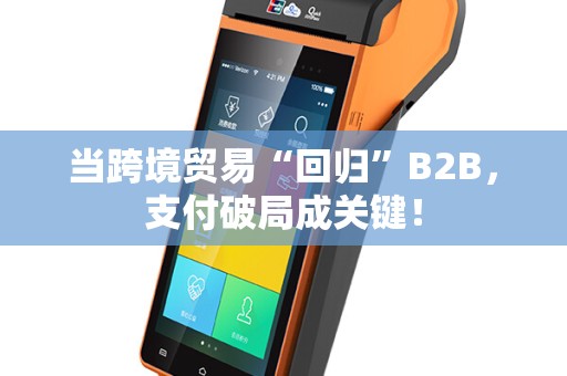 当跨境贸易“回归”B2B，支付破局成关键！