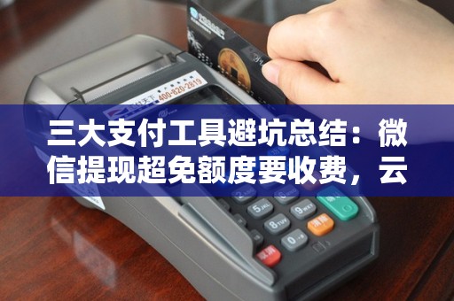 三大支付工具避坑总结：微信提现超免额度要收费，云闪付优惠要看规则！