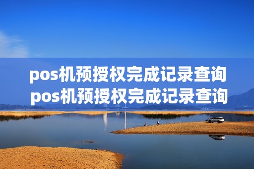 pos机预授权完成记录查询 pos机预授权完成记录查询不到