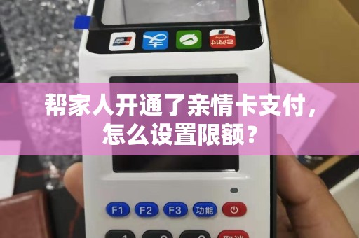 帮家人开通了亲情卡支付，怎么设置限额？