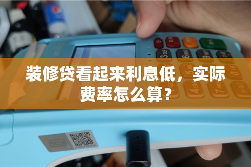 装修贷看起来利息低，实际费率怎么算？