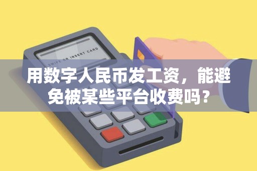 用数字人民币发工资，能避免被某些平台收费吗？
