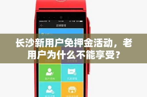 长沙新用户免押金活动，老用户为什么不能享受？