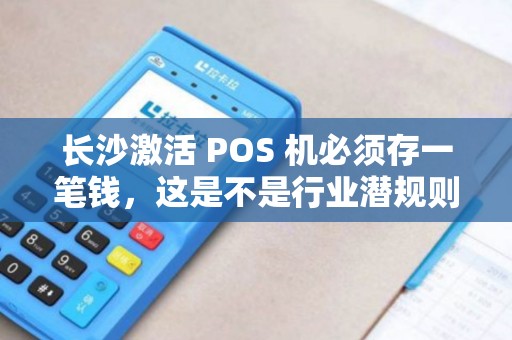 长沙激活 POS 机必须存一笔钱,这是不是行业潜规则?
