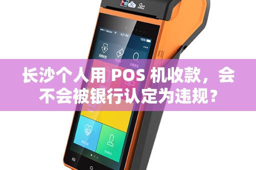 长沙个人用 POS 机收款,会不会被银行认定为违规?
