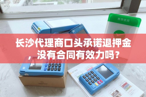 长沙代理商口头承诺退押金，没有合同有效力吗？