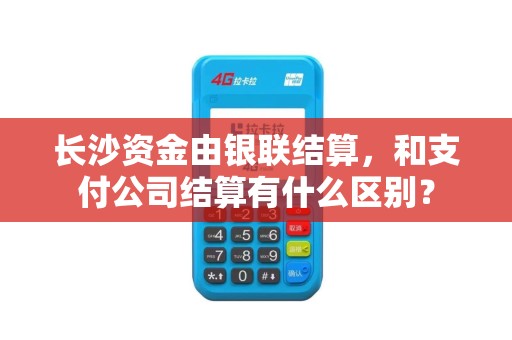 长沙资金由银联结算，和支付公司结算有什么区别？