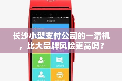 长沙小型支付公司的一清机，比大品牌风险更高吗？