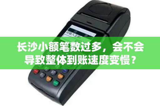 长沙小额笔数过多，会不会导致整体到账速度变慢？