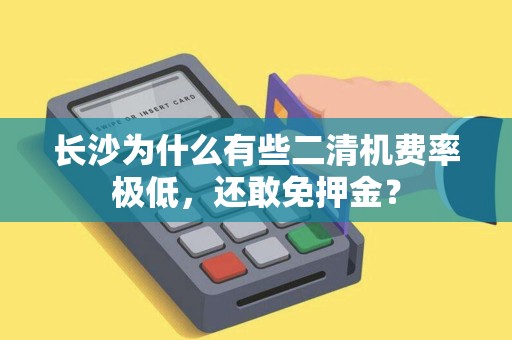长沙为什么有些二清机费率极低，还敢免押金？