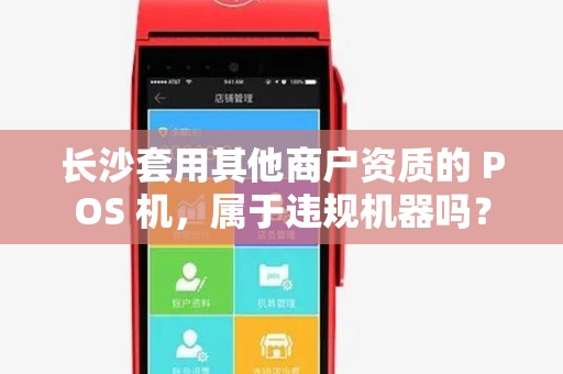 长沙套用其他商户资质的 POS 机，属于违规机器吗？