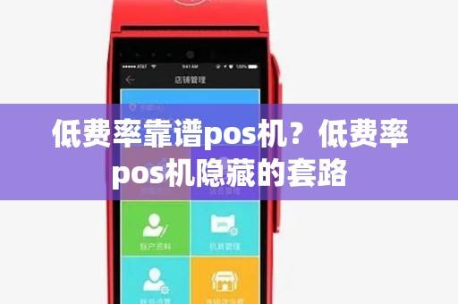 低费率靠谱pos机？低费率pos机隐藏的套路