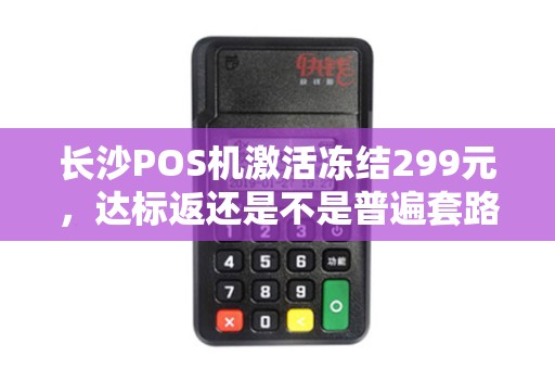 长沙POS机激活冻结299元，达标返还是不是普遍套路？