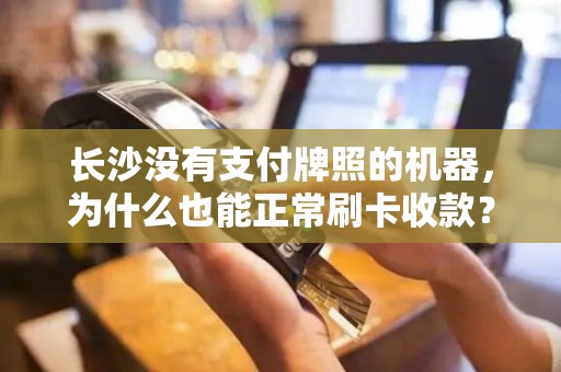 长沙没有支付牌照的机器，为什么也能正常刷卡收款？