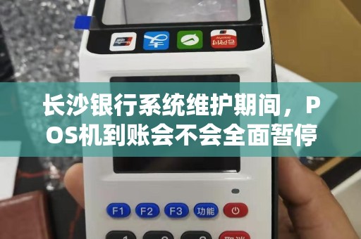 长沙银行系统维护期间，POS机到账会不会全面暂停？