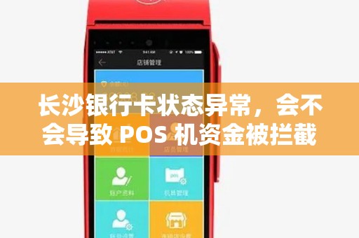 长沙银行卡状态异常，会不会导致 POS 机资金被拦截？