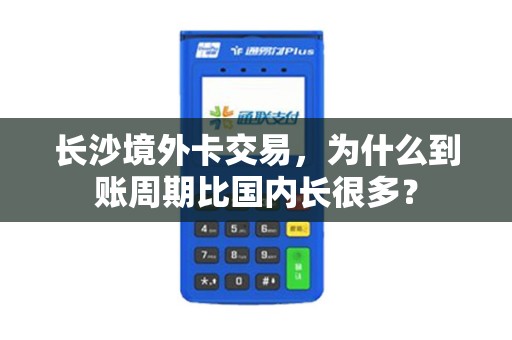长沙境外卡交易，为什么到账周期比国内长很多？