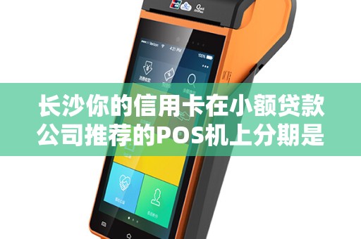 长沙你的信用卡在小额贷款公司推荐的POS机上分期是不是高利贷？