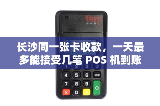 长沙同一张卡收款，一天最多能接受几笔 POS 机到账？