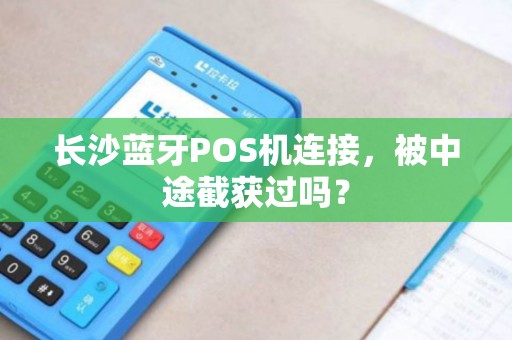 长沙蓝牙POS机连接，被中途截获过吗？