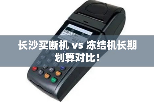 长沙买断机 vs 冻结机长期划算对比！