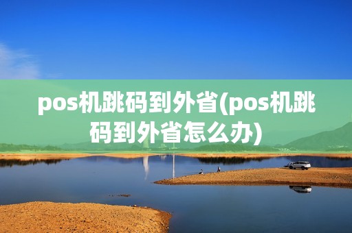 pos机跳码到外省(pos机跳码到外省怎么办)