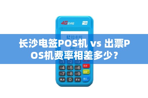 长沙电签POS机 vs 出票POS机费率相差多少？