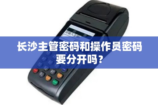 长沙主管密码和操作员密码要分开吗？