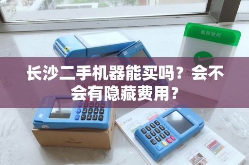 长沙二手机器能买吗？会不会有隐藏费用？